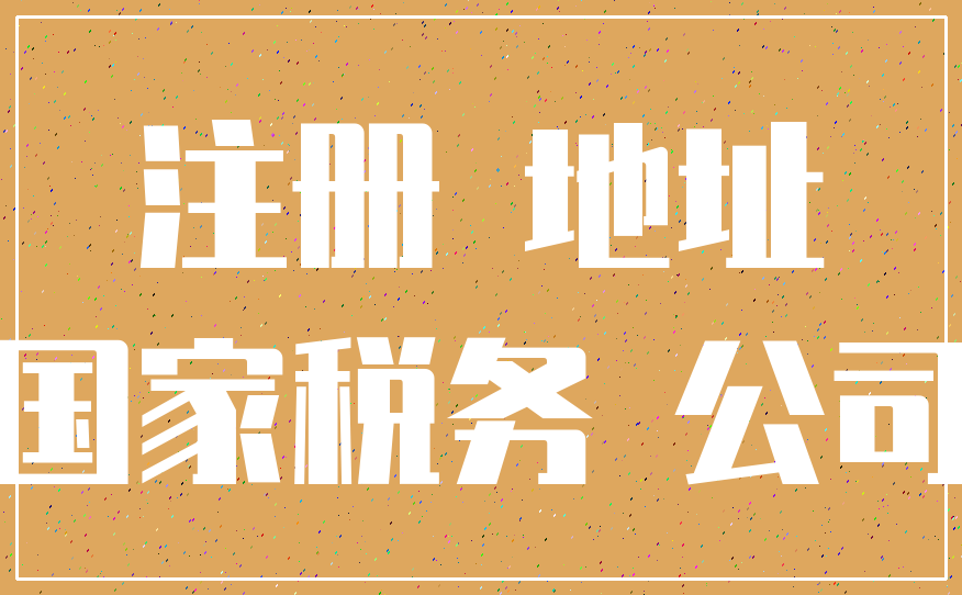 注册 地址_国家税务 公司