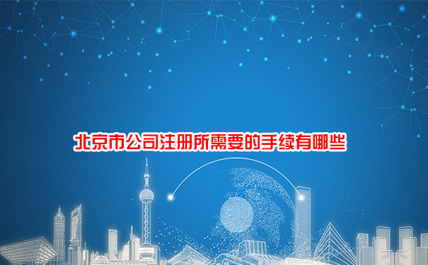 北京市公司注册所需要的手续有哪些